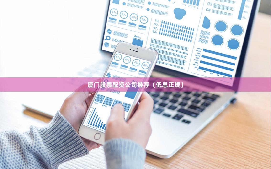 厦门股票配资公司推荐（低息正规）