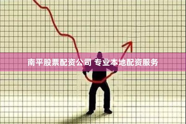 南平股票配资公司 专业本地配资服务