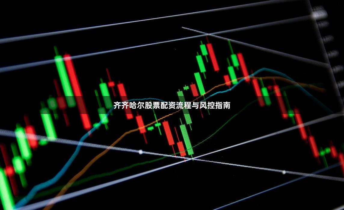 齐齐哈尔股票配资流程与风控指南