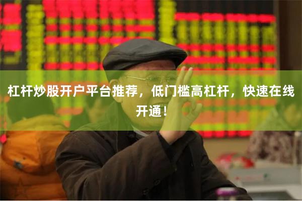 杠杆炒股开户平台推荐，低门槛高杠杆，快速在线开通！