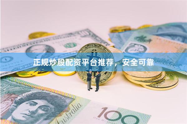正规炒股配资平台推荐，安全可靠