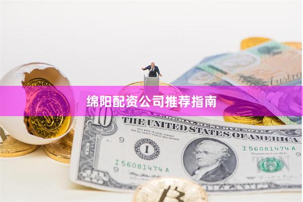 绵阳配资公司推荐指南