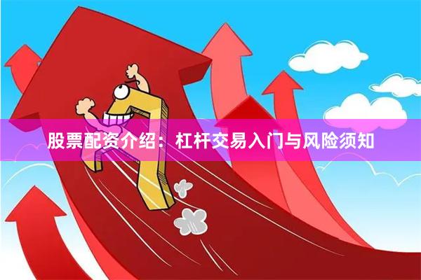 股票配资介绍：杠杆交易入门与风险须知