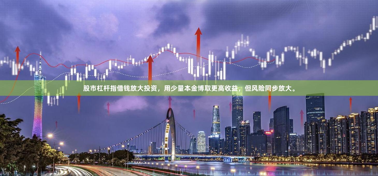 股市杠杆指借钱放大投资，用少量本金博取更高收益，但风险同步放大。