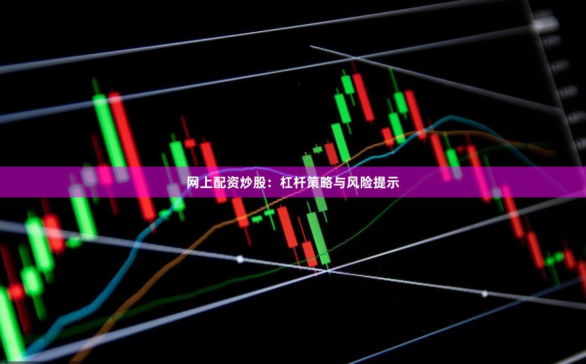 网上配资炒股：杠杆策略与风险提示