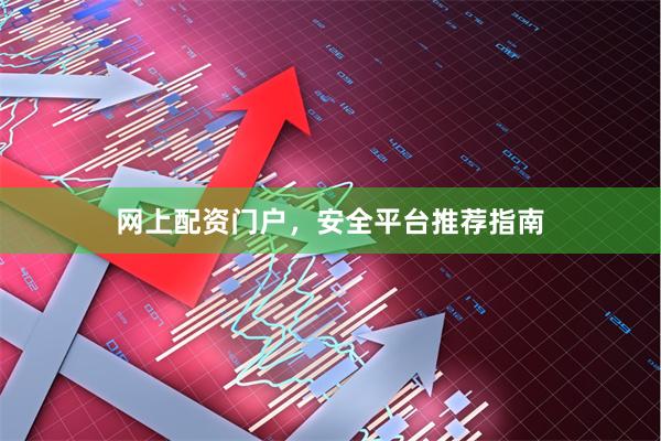 网上配资门户,安全平台推荐指南