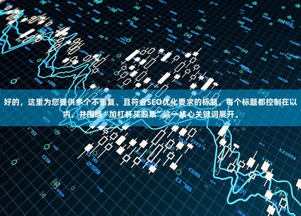 好的，这里为您提供多个不重复、且符合SEO优化要求的标题。每个标题都控制在以内，并围绕“加杠杆买股票”这一核心关键词展开。