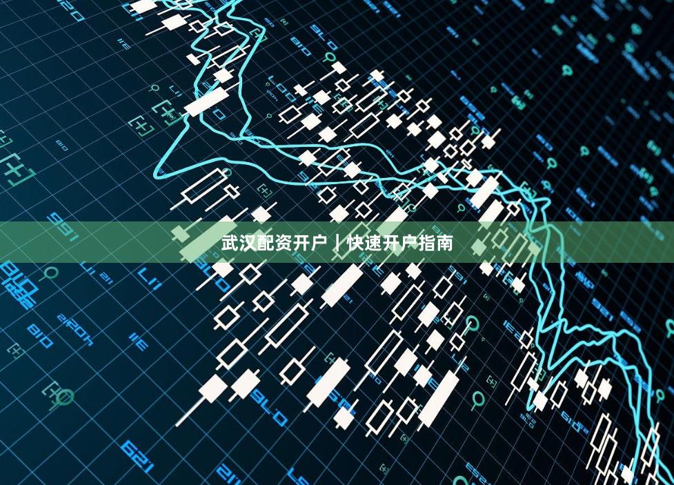 武汉配资开户｜快速开户指南