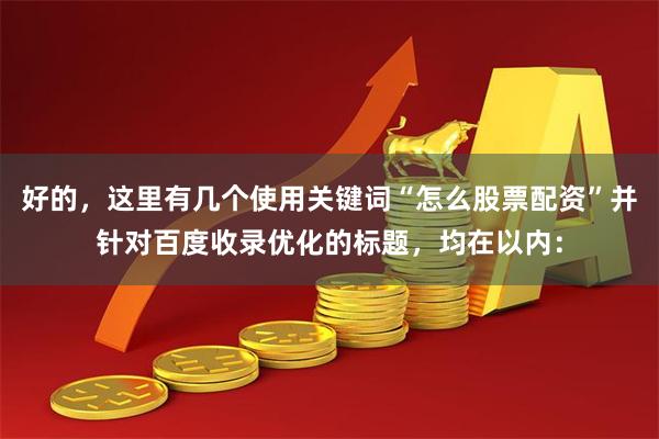 好的，这里有几个使用关键词“怎么股票配资”并针对百度收录优化的标题，均在以内：
