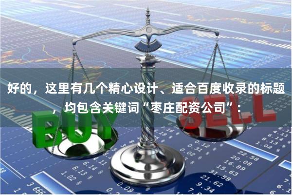 好的，这里有几个精心设计、适合百度收录的标题，均包含关键词“枣庄配资公司”：