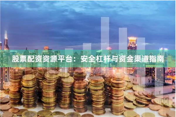 股票配资资源平台：安全杠杆与资金渠道指南