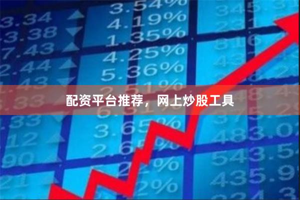 配资平台推荐，网上炒股工具