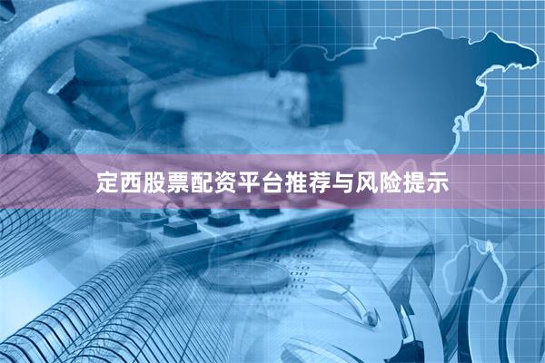 定西股票配资平台推荐与风险提示