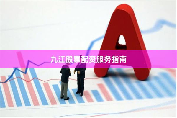 九江股票配资服务指南